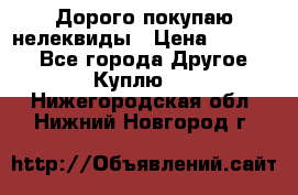 Дорого покупаю нелеквиды › Цена ­ 50 000 - Все города Другое » Куплю   . Нижегородская обл.,Нижний Новгород г.